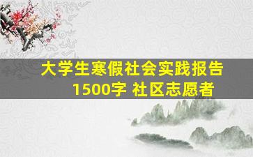 大学生寒假社会实践报告1500字 社区志愿者